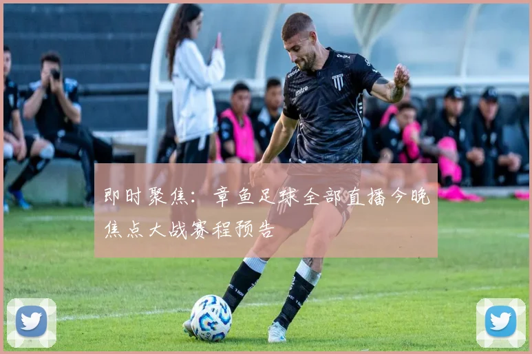 即时聚焦：章鱼足球全部直播今晚焦点大战赛程预告