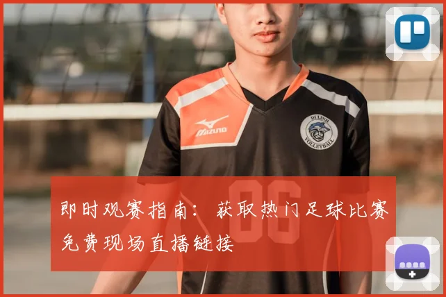 即时观赛指南：获取热门足球比赛免费现场直播链接